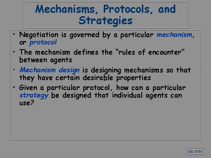 Mechanisms, Protocols, and Strategies • Negotiation is governed by a particular mechanism, or protocol Mechanisms, Protocols, and Strategies • Negotiation is governed by a particular mechanism, or protocol
