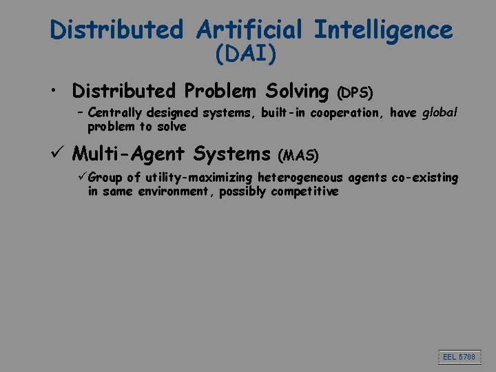 Distributed Artificial Intelligence (DAI) • Distributed Problem Solving (DPS) – Centrally designed systems, built-in Distributed Artificial Intelligence (DAI) • Distributed Problem Solving (DPS) – Centrally designed systems, built-in