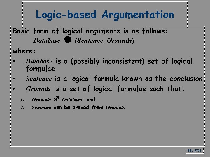 Logic-based Argumentation Basic form of logical arguments is as follows: Database | (Sentence, Grounds) Logic-based Argumentation Basic form of logical arguments is as follows: Database | (Sentence, Grounds)