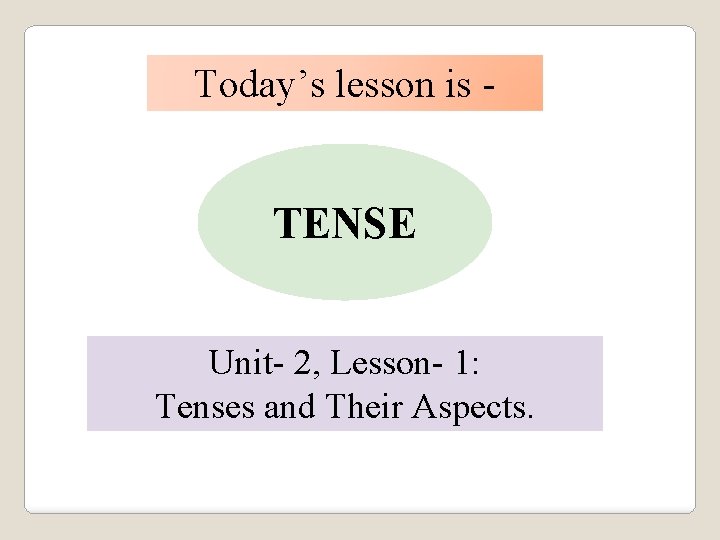 Today’s lesson is - TENSE Unit- 2, Lesson- 1: Tenses and Their Aspects. 