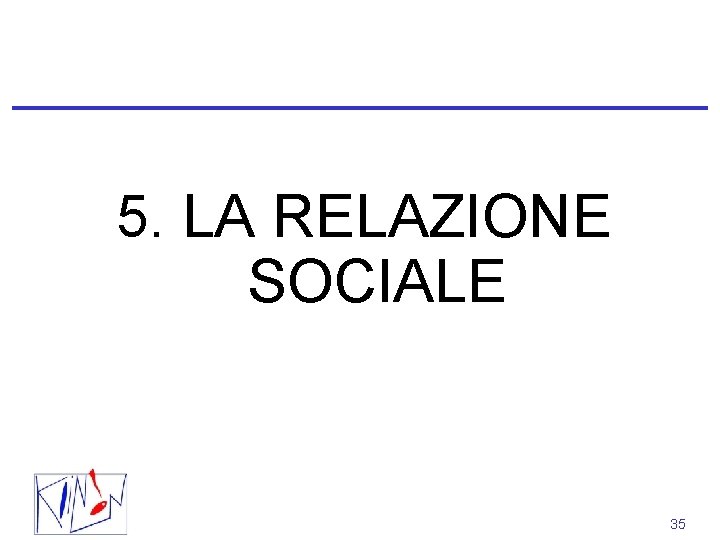 5. LA RELAZIONE SOCIALE 35 