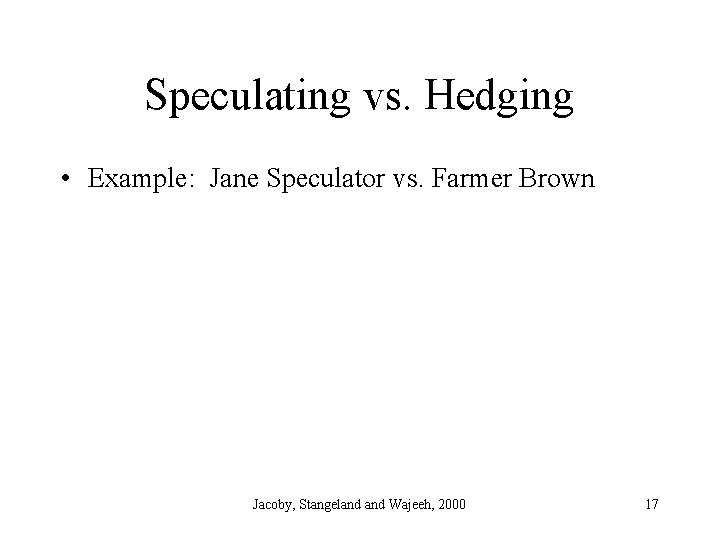 Speculating vs. Hedging • Example: Jane Speculator vs. Farmer Brown Jacoby, Stangeland Wajeeh, 2000