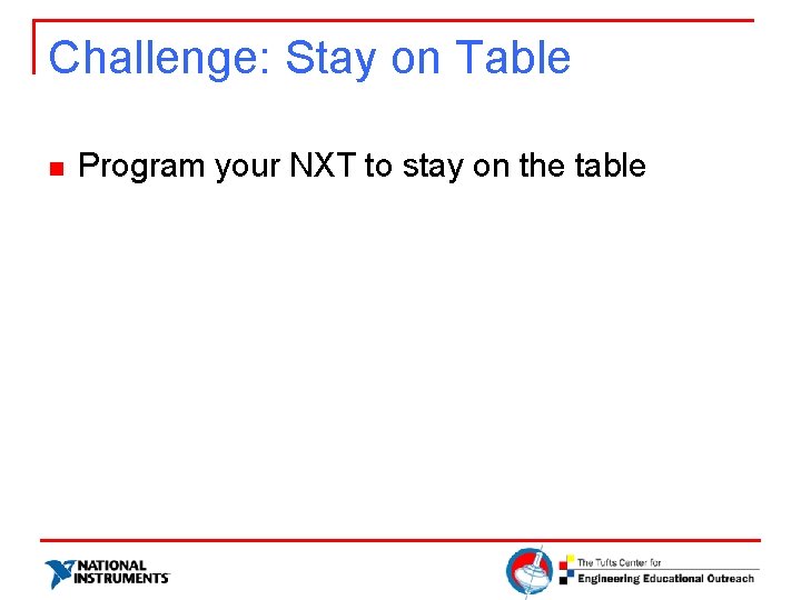 Challenge: Stay on Table n Program your NXT to stay on the table 