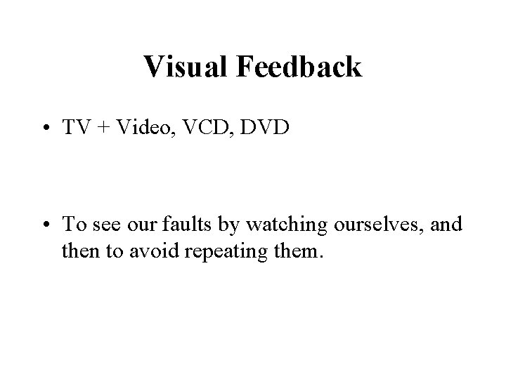 Visual Feedback • TV + Video, VCD, DVD • To see our faults by