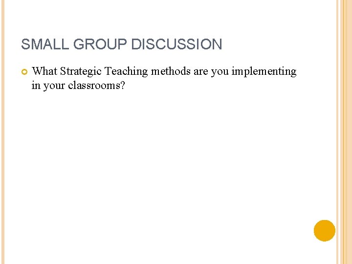 SMALL GROUP DISCUSSION What Strategic Teaching methods are you implementing in your classrooms? 