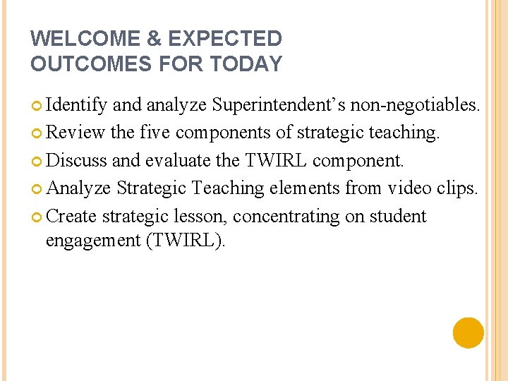 WELCOME & EXPECTED OUTCOMES FOR TODAY Identify and analyze Superintendent’s non-negotiables. Review the five