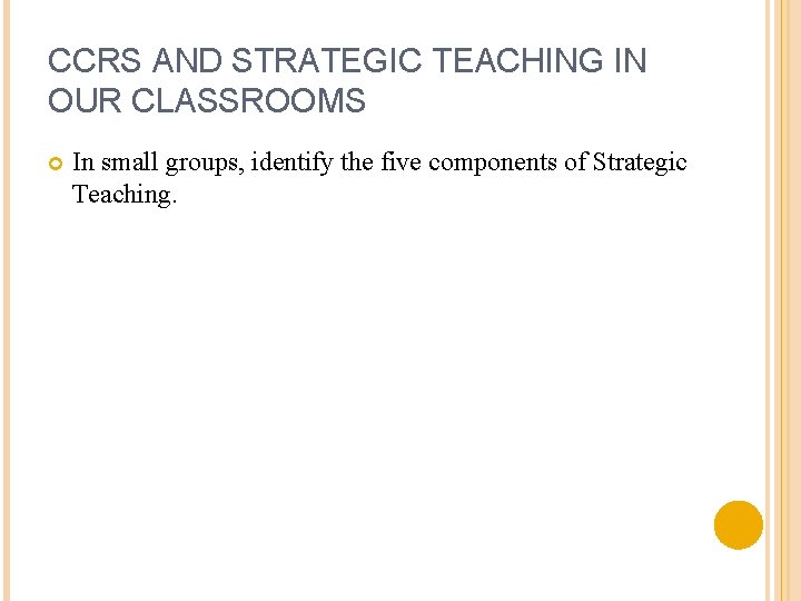 CCRS AND STRATEGIC TEACHING IN OUR CLASSROOMS In small groups, identify the five components