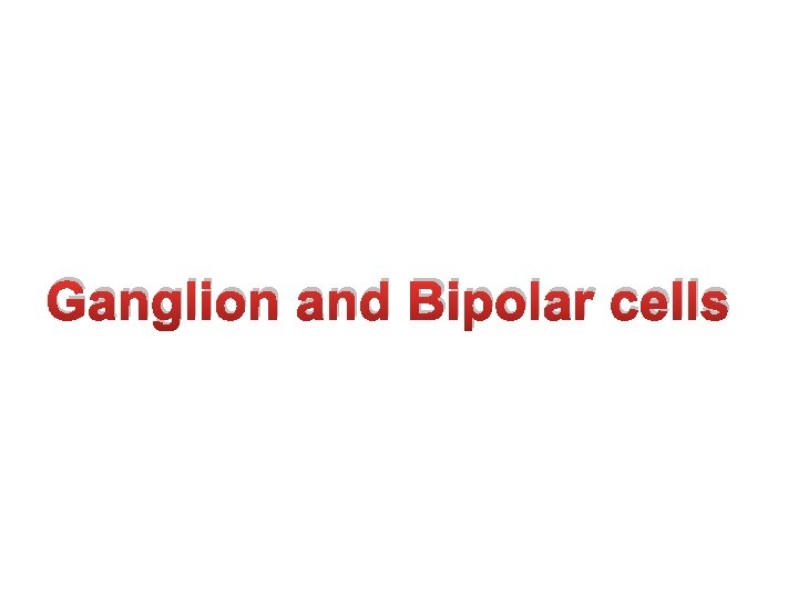 Ganglion and Bipolar cells 