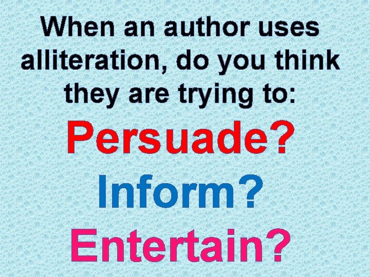 When an author uses alliteration, do you think they are trying to: Persuade? Inform?