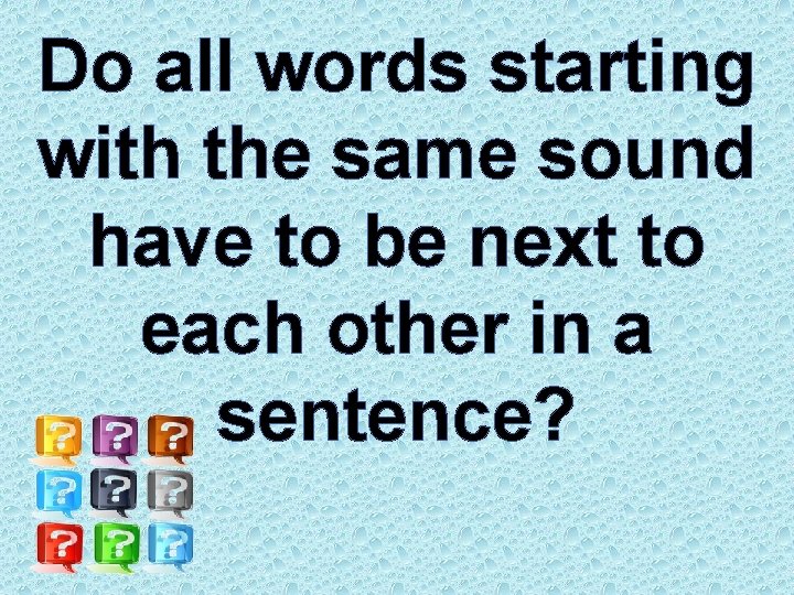 Do all words starting with the same sound have to be next to each