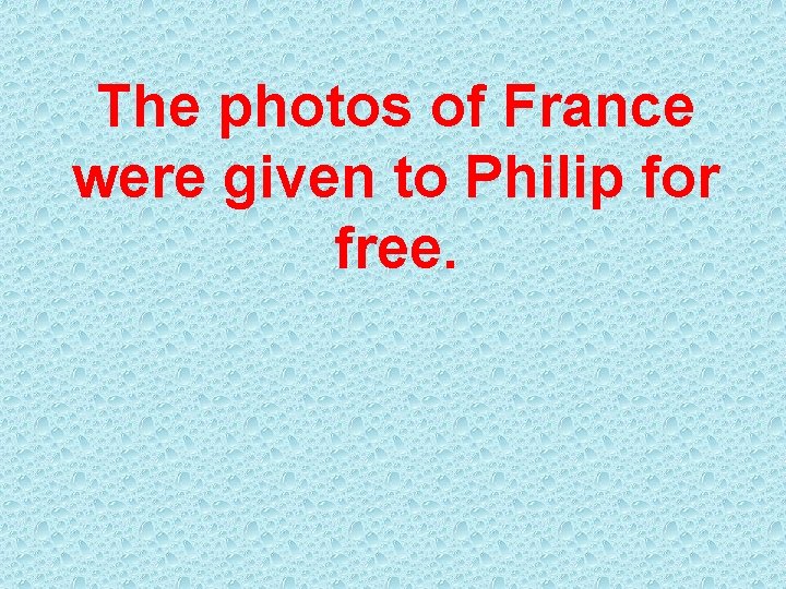 The photos of France were given to Philip for free. 