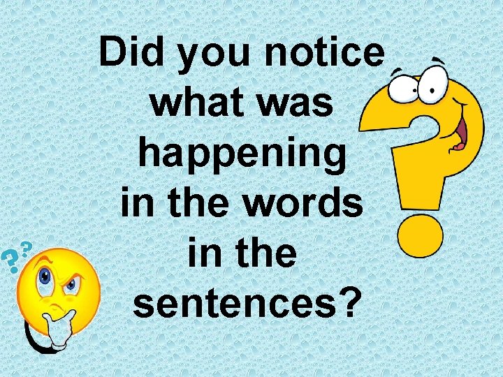 Did you notice what was happening in the words in the sentences? 