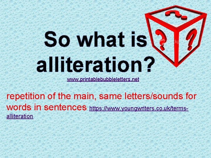 So what is alliteration? www. printablebubbleletters. net repetition of the main, same letters/sounds for