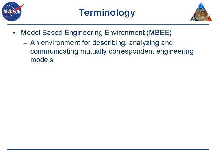 Terminology • Model Based Engineering Environment (MBEE) – An environment for describing, analyzing and