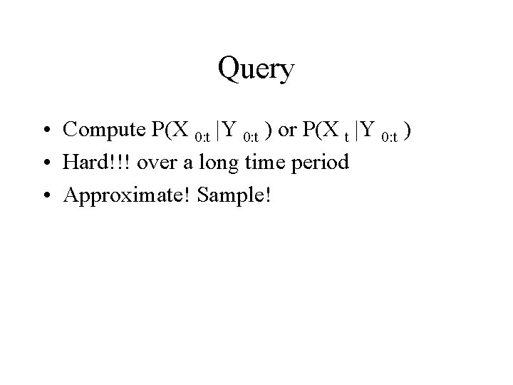 Query • Compute P(X 0: t |Y 0: t ) or P(X t |Y