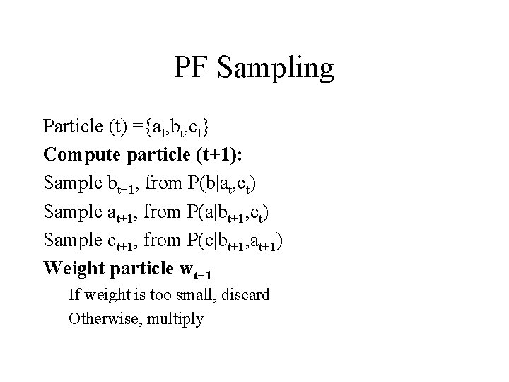PF Sampling Particle (t) ={at, bt, ct} Compute particle (t+1): Sample bt+1, from P(b|at,