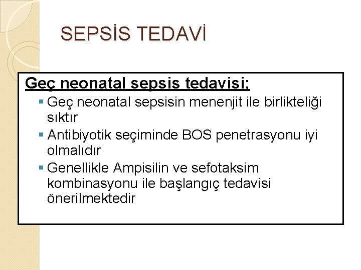 SEPSİS TEDAVİ Geç neonatal sepsis tedavisi; § Geç neonatal sepsisin menenjit ile birlikteliği sıktır