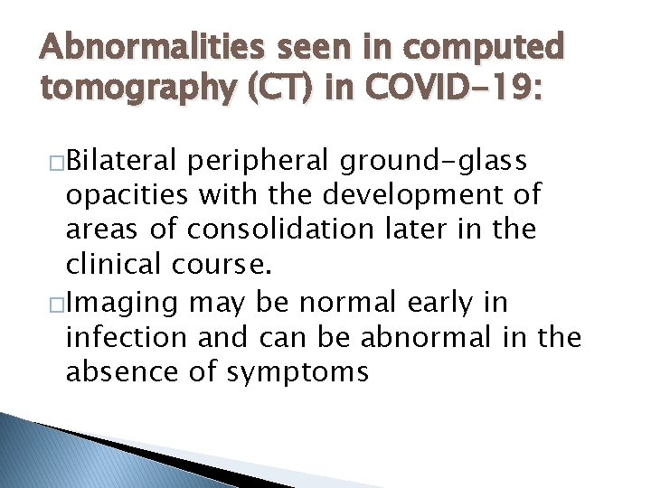 Abnormalities seen in computed tomography (CT) in COVID-19: �Bilateral peripheral ground-glass opacities with the