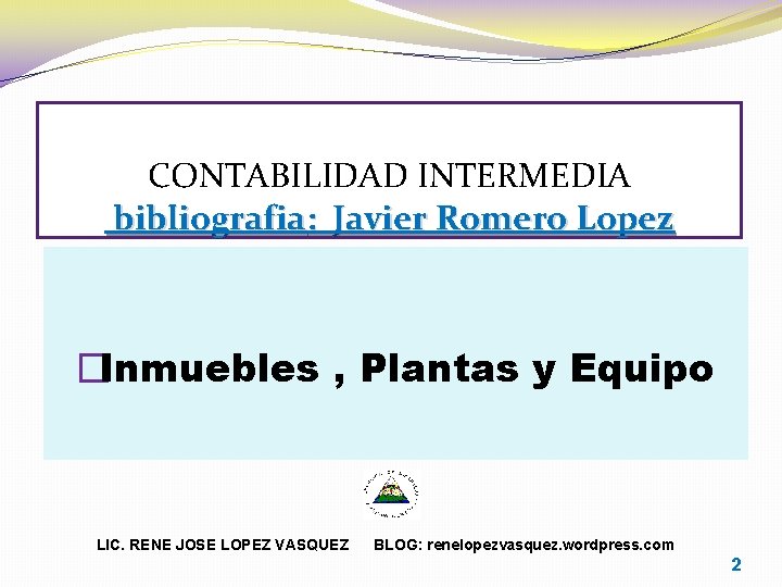 CONTABILIDAD INTERMEDIA bibliografia: Javier Romero Lopez �Inmuebles , Plantas y Equipo LIC. RENE JOSE