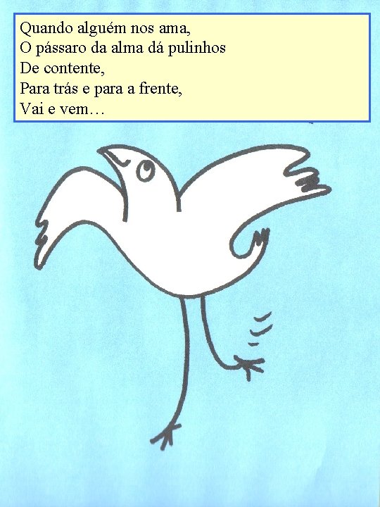 Quando alguém nos ama, O pássaro da alma dá pulinhos De contente, Para trás