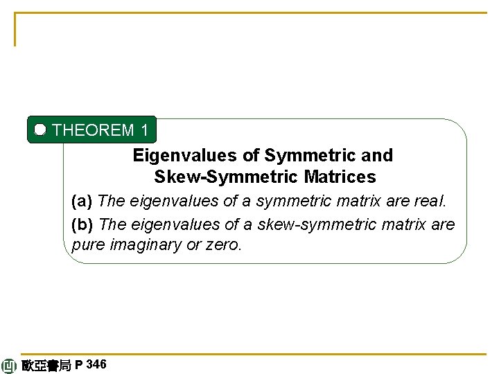 THEOREM 1 Eigenvalues of Symmetric and Skew-Symmetric Matrices (a) The eigenvalues of a symmetric