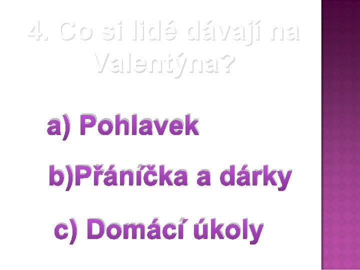 4. Co si lidé dávají na Valentýna? a) Pohlavek b)Přáníčka a dárky c) Domácí