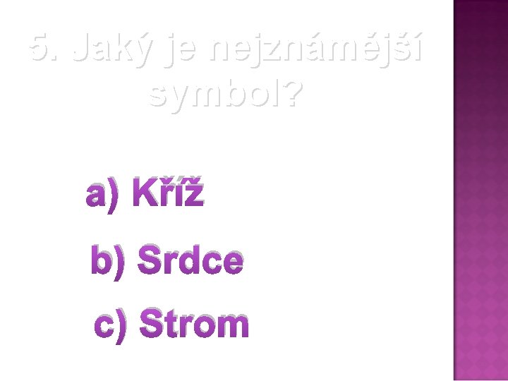 5. Jaký je nejznámější symbol? a) Kříž b) Srdce c) Strom 