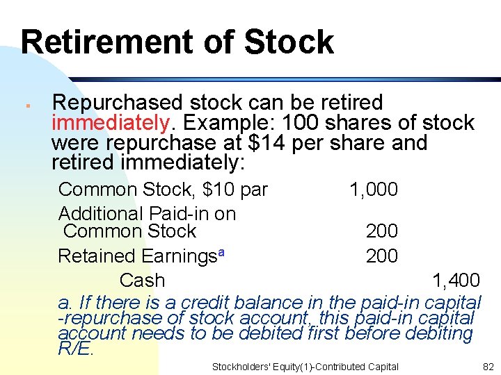 Retirement of Stock § Repurchased stock can be retired immediately. Example: 100 shares of