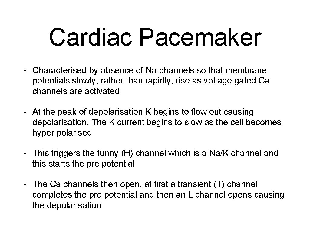 Cardiac Pacemaker • Characterised by absence of Na channels so that membrane potentials slowly,