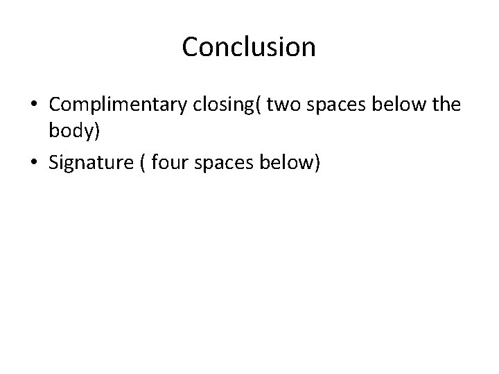 Conclusion • Complimentary closing( two spaces below the body) • Signature ( four spaces