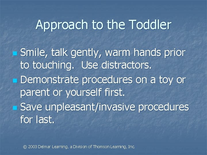 Approach to the Toddler Smile, talk gently, warm hands prior to touching. Use distractors.