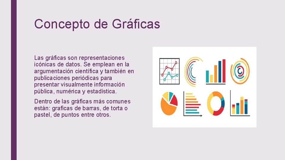 Concepto de Gráficas Las gráficas son representaciones icónicas de datos. Se emplean en la