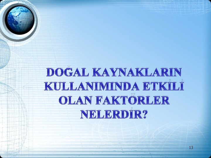 DOĞAL KAYNAKLARIN KULLANIMINDA ETKİLİ OLAN FAKTÖRLER NELERDİR? 13 