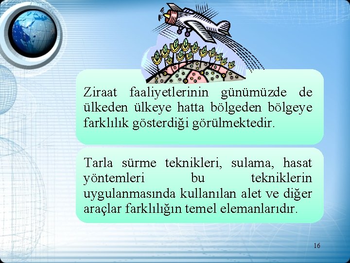 Ziraat faaliyetlerinin günümüzde de ülkeden ülkeye hatta bölgeden bölgeye farklılık gösterdiği görülmektedir. Tarla sürme