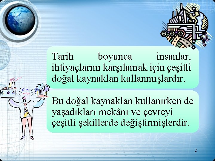 Tarih boyunca insanlar, ihtiyaçlarını karşılamak için çeşitli doğal kaynaklan kullanmışlardır. Bu doğal kaynaklan kullanırken