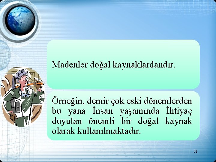 Madenler doğal kaynaklardandır. Örneğin, demir çok eski dönemlerden bu yana İnsan yaşamında İhtiyaç duyulan