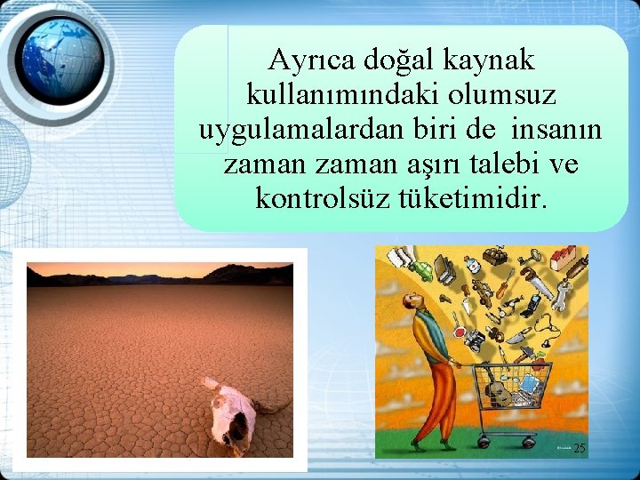 Ayrıca doğal kaynak kullanımındaki olumsuz uygulamalardan biri de insanın zaman aşırı talebi ve kontrolsüz