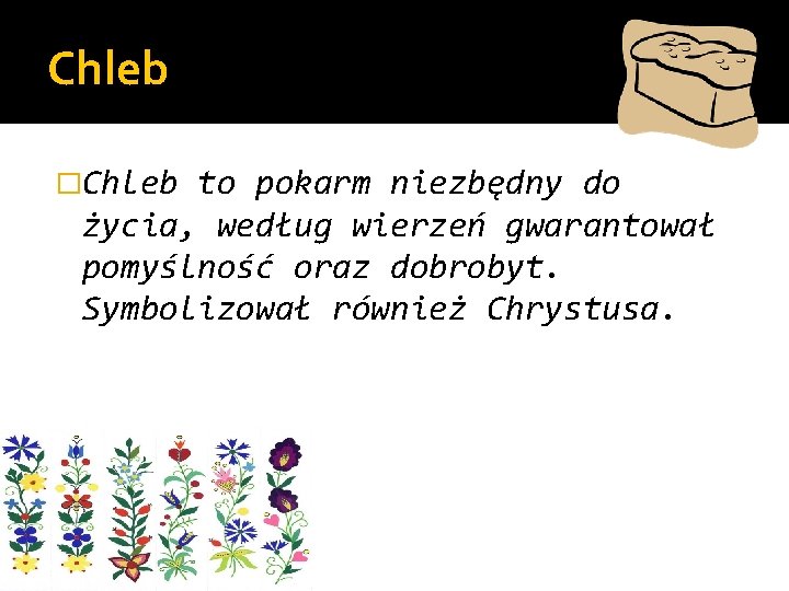 Chleb �Chleb to pokarm niezbędny do życia, według wierzeń gwarantował pomyślność oraz dobrobyt. Symbolizował