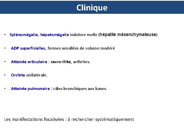Clinique • Splénomégalie, hépatomégalie indolore molle (hépatite mésenchymateuse) • ADP superficielles, fermes sensibles de