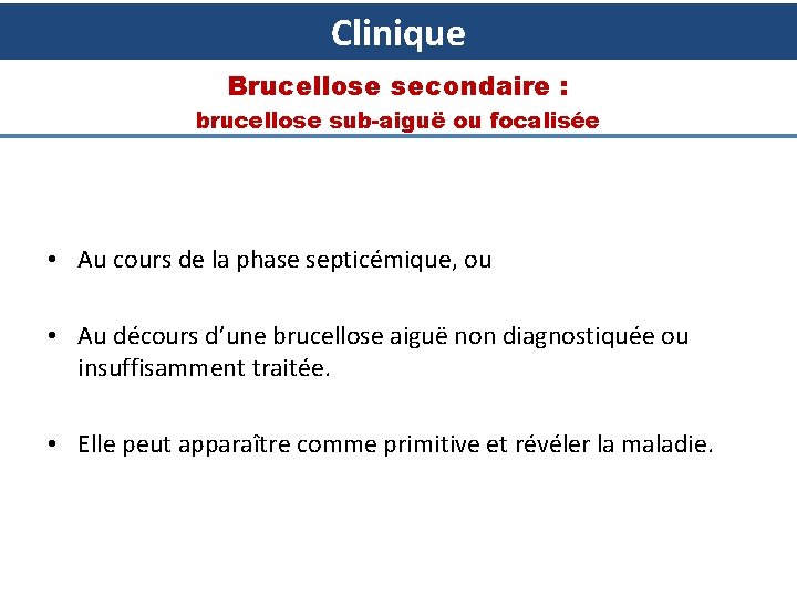 Clinique Brucellose secondaire : brucellose sub-aiguë ou focalisée • Au cours de la phase