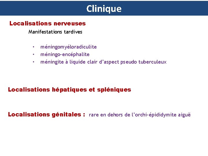 Clinique Localisations nerveuses Manifestations tardives • • • méningomyéloradiculite méningo-encéphalite méningite à liquide clair