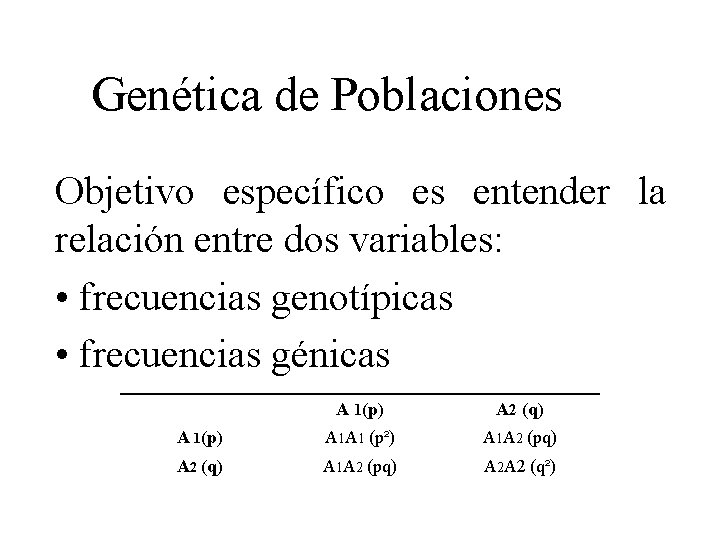 Genética de Poblaciones Objetivo específico es entender la relación entre dos variables: • frecuencias