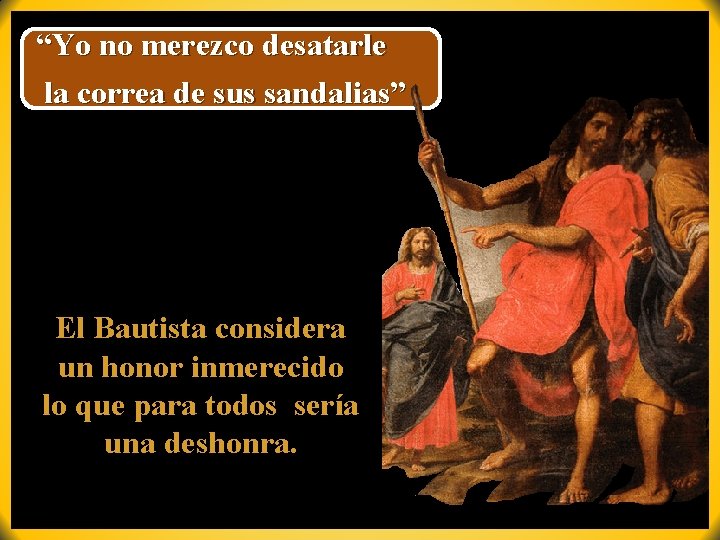 “Yo no merezco desatarle la correa de sus sandalias” El Bautista considera un honor “Yo no merezco desatarle la correa de sus sandalias” El Bautista considera un honor