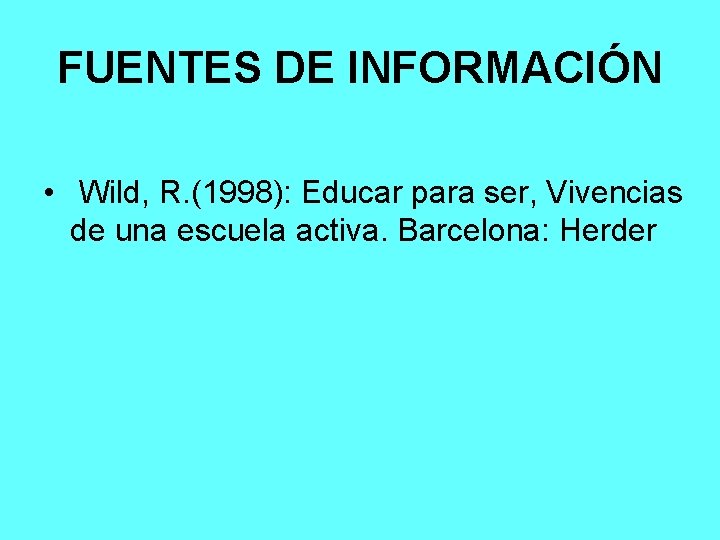 FUENTES DE INFORMACIÓN • Wild, R. (1998): Educar para ser, Vivencias de una escuela