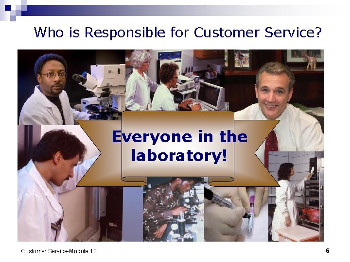 Who is Responsible for Customer Service? Everyone in the laboratory! Customer Service-Module 13 6