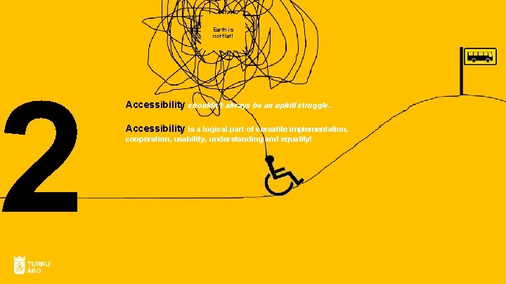 2 Earth is not flat! Accessibility shouldn´t always be an uphill struggle. Accessibility is