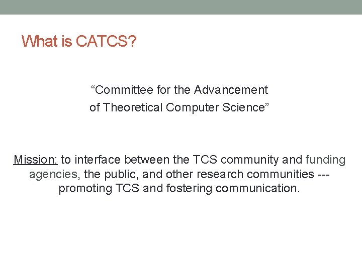 What is CATCS? “Committee for the Advancement of Theoretical Computer Science” Mission: to interface