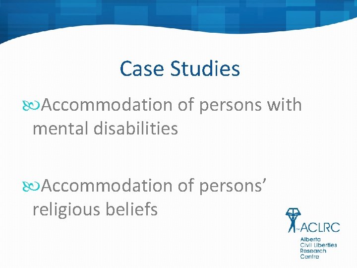 Case Studies Accommodation of persons with mental disabilities Accommodation of persons’ religious beliefs 