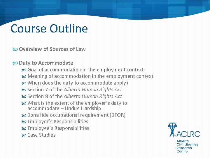 Course Outline Overview of Sources of Law Duty to Accommodate Goal of accommodation in