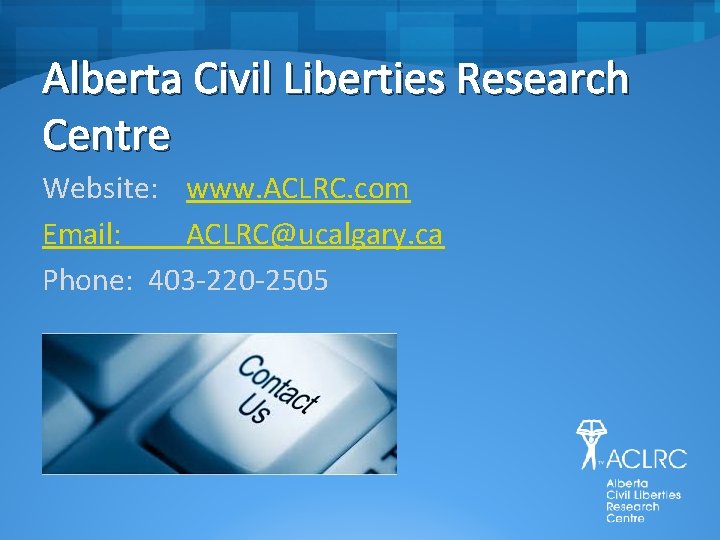 Alberta Civil Liberties Research Centre Website: www. ACLRC. com Email: ACLRC@ucalgary. ca Phone: 403